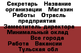 Секретарь › Название организации ­ Магазин Работы › Отрасль предприятия ­ Заместитель директора › Минимальный оклад ­ 20 000 - Все города Работа » Вакансии   . Тульская обл.